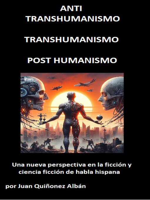 Title details for ANTI-TRANSHUMANISMO, TRANSHUMANISMO, POST HUMANISMO (Una nueva perspectiva en la ficción y ciencia ficción de habla hispana) by Juan Quinonez-Alban - Available